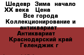 Шедевр “Зима“ начало ХХ века › Цена ­ 200 000 - Все города Коллекционирование и антиквариат » Антиквариат   . Краснодарский край,Геленджик г.